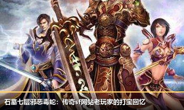 石墓七层邪恶毒蛇:传奇sf网站老玩家的打宝回忆 石墓七层邪恶毒蛇:传奇sf网站老玩家的打宝回忆